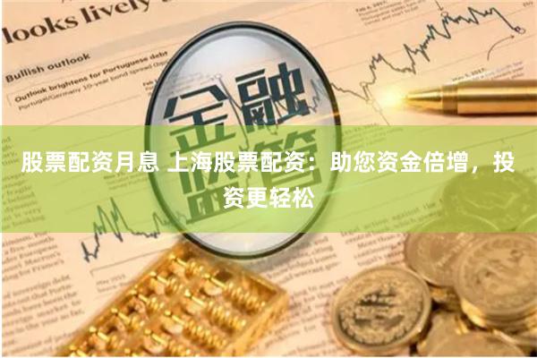 股票配资月息 上海股票配资：助您资金倍增，投资更轻松