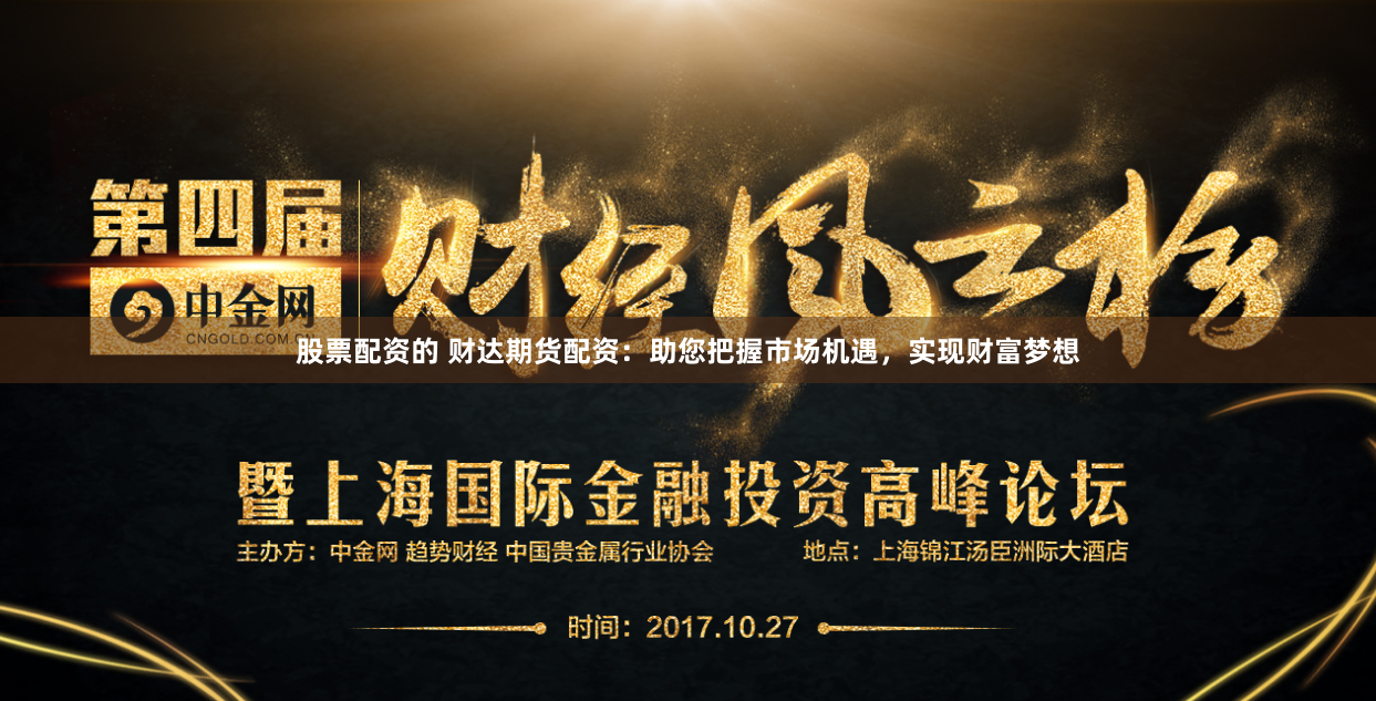 股票配资的 财达期货配资：助您把握市场机遇，实现财富梦想