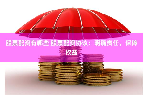 股票配资有哪些 股票配资协议：明确责任，保障权益