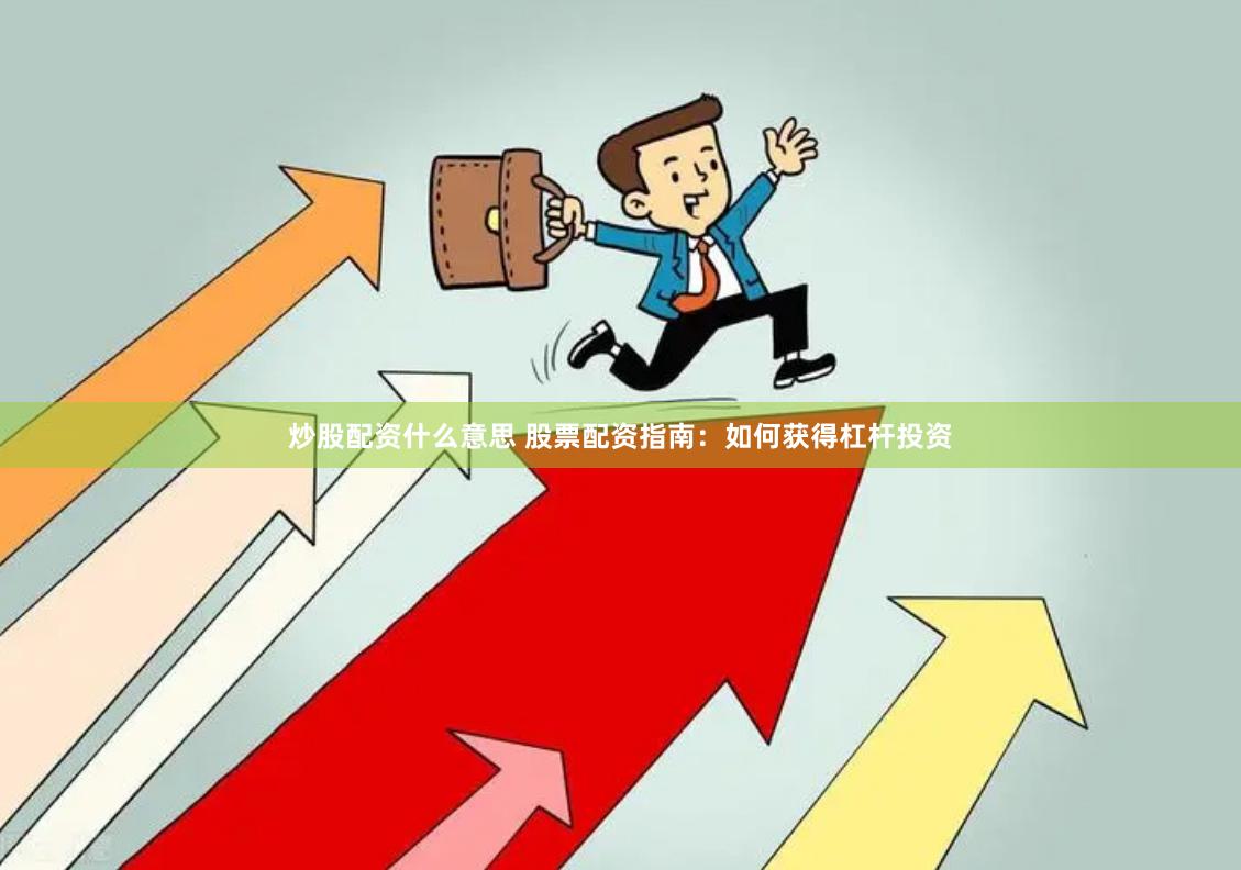 炒股配资什么意思 股票配资指南：如何获得杠杆投资
