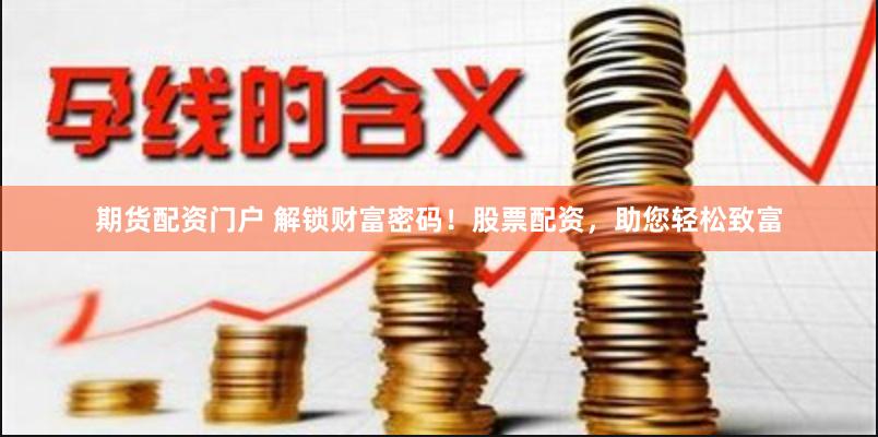期货配资门户 解锁财富密码！股票配资，助您轻松致富