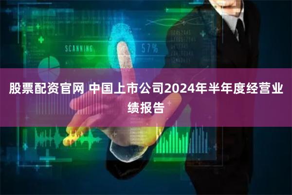 股票配资官网 中国上市公司2024年半年度经营业绩报告