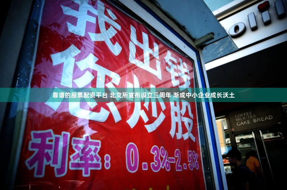 靠谱的股票配资平台 北交所宣布设立三周年 渐成中小企业成长沃土