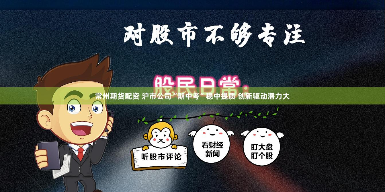 常州期货配资 沪市公司“期中考”稳中提质 创新驱动潜力大