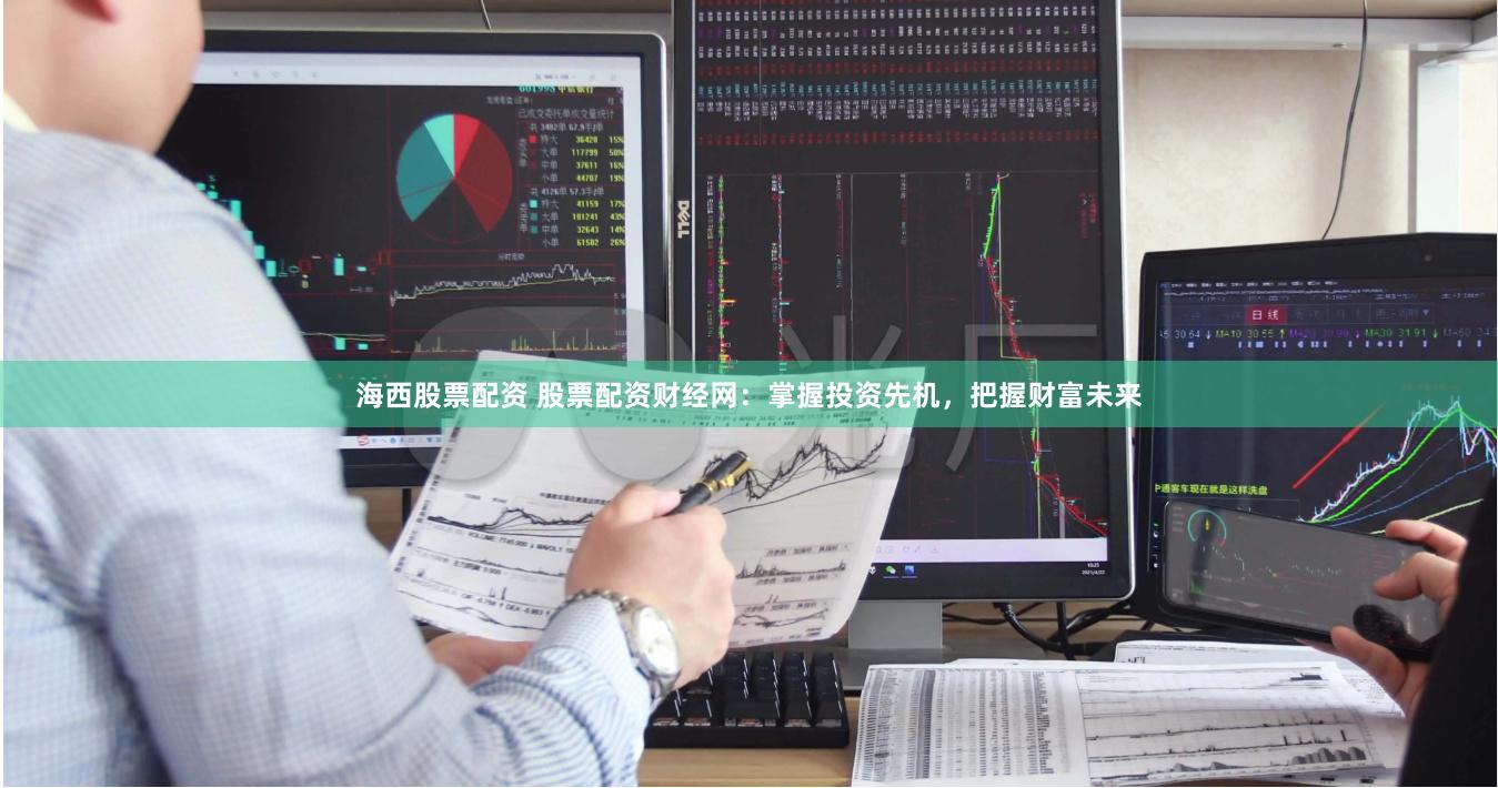 海西股票配资 股票配资财经网：掌握投资先机，把握财富未来