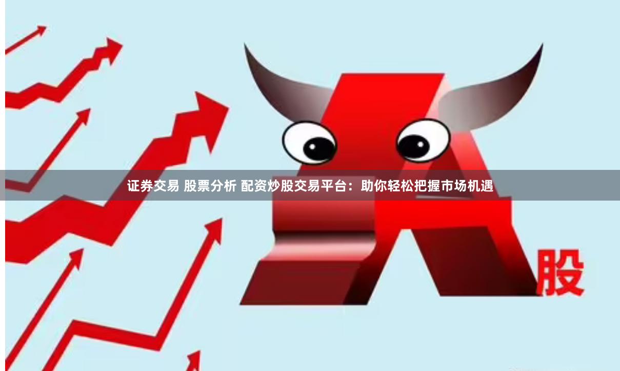 证券交易 股票分析 配资炒股交易平台：助你轻松把握市场机遇