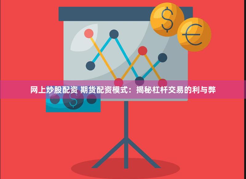 网上炒股配资 期货配资模式：揭秘杠杆交易的利与弊