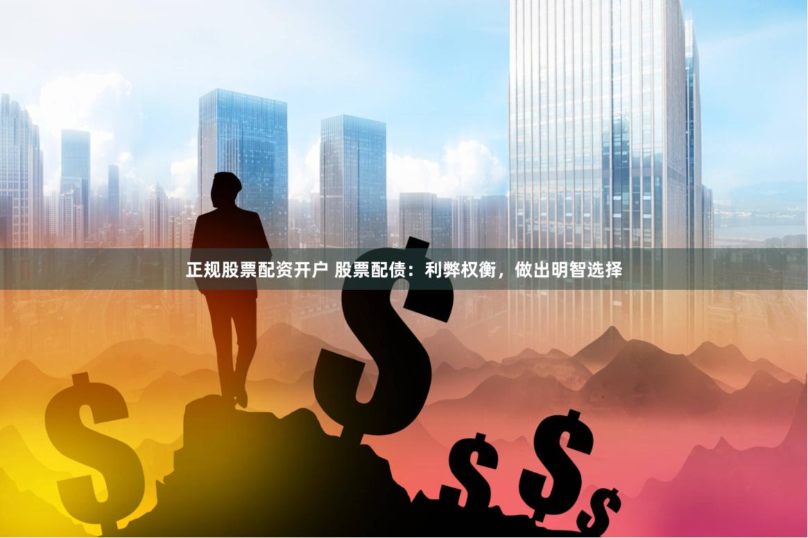 正规股票配资开户 股票配债：利弊权衡，做出明智选择