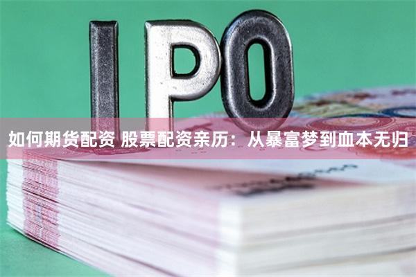 如何期货配资 股票配资亲历：从暴富梦到血本无归