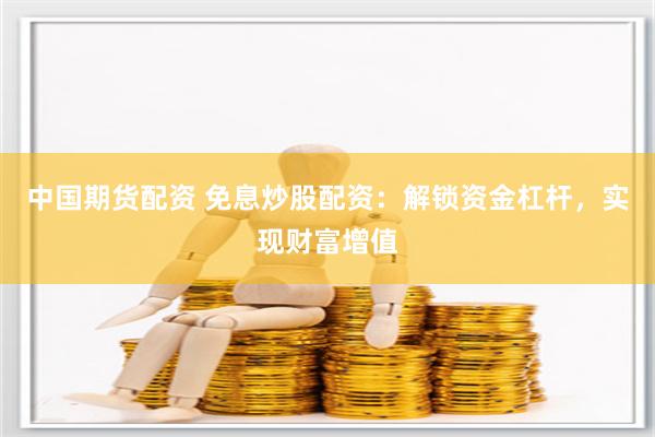 中国期货配资 免息炒股配资：解锁资金杠杆，实现财富增值