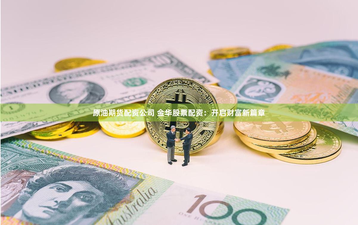 原油期货配资公司 金华股票配资：开启财富新篇章