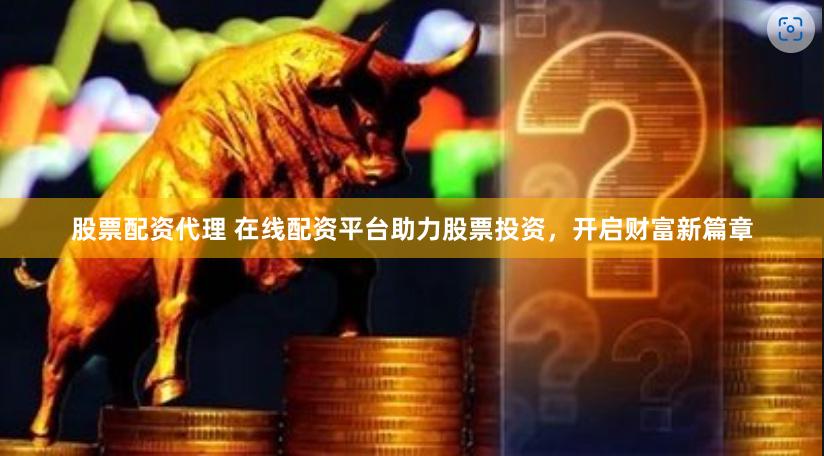 股票配资代理 在线配资平台助力股票投资，开启财富新篇章