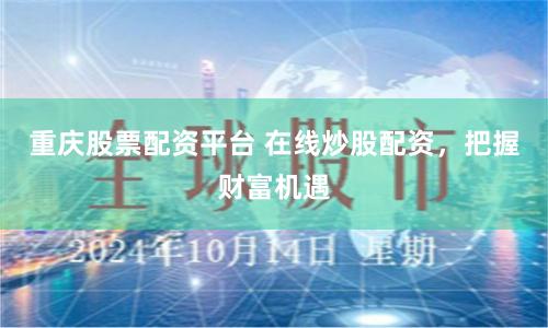重庆股票配资平台 在线炒股配资，把握财富机遇