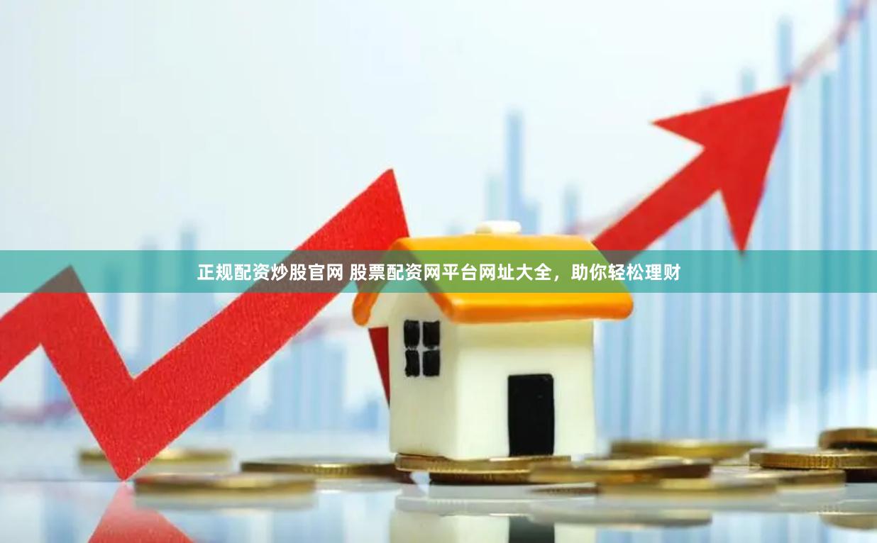 正规配资炒股官网 股票配资网平台网址大全，助你轻松理财
