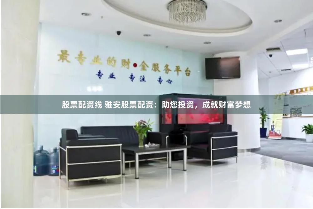 股票配资线 雅安股票配资：助您投资，成就财富梦想