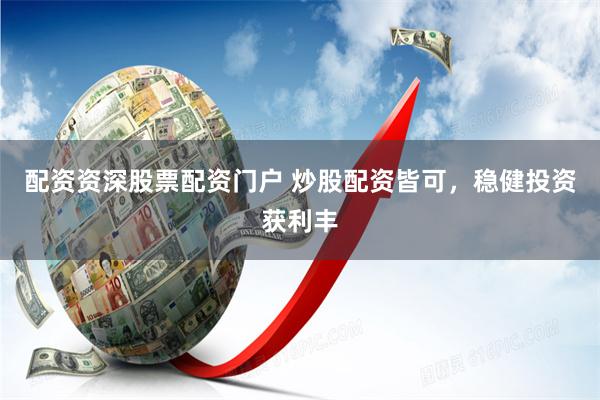 配资资深股票配资门户 炒股配资皆可，稳健投资获利丰
