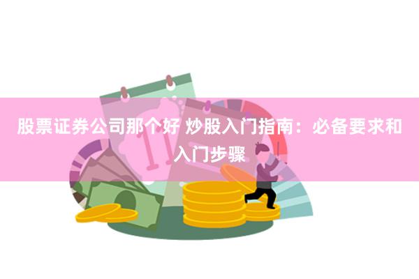 股票证券公司那个好 炒股入门指南：必备要求和入门步骤