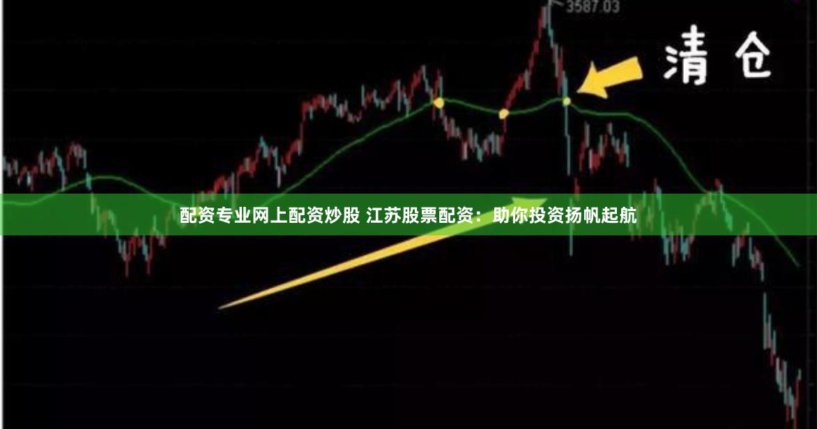 配资专业网上配资炒股 江苏股票配资：助你投资扬帆起航