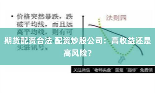 期货配资合法 配资炒股公司：高收益还是高风险？