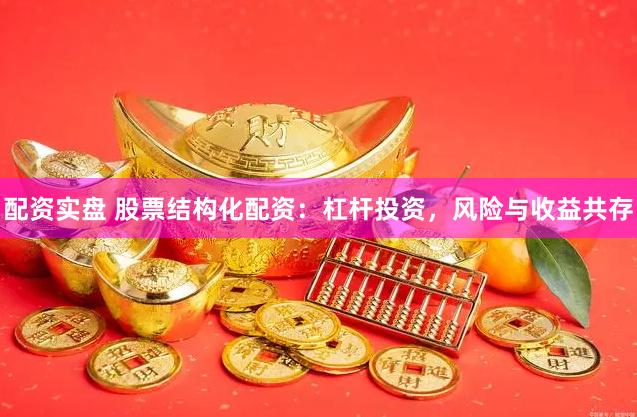 配资实盘 股票结构化配资：杠杆投资，风险与收益共存