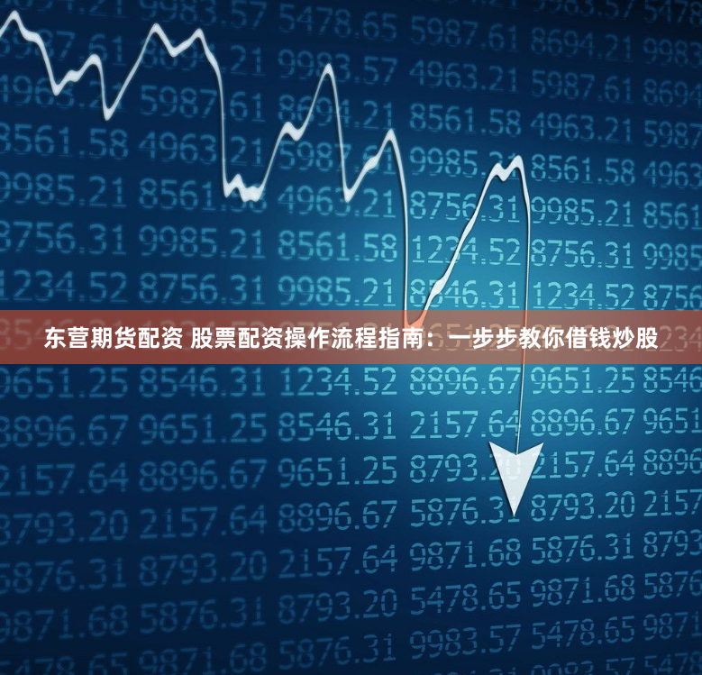 东营期货配资 股票配资操作流程指南：一步步教你借钱炒股