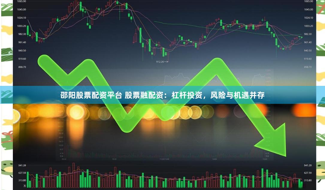 邵阳股票配资平台 股票融配资：杠杆投资，风险与机遇并存