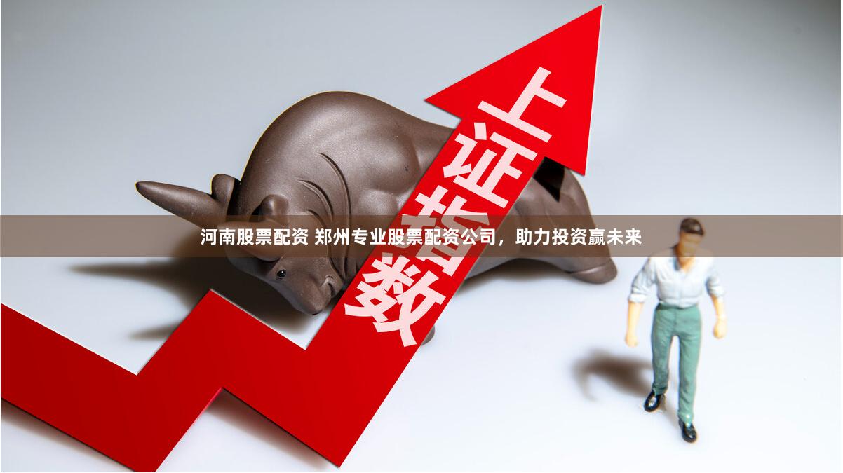 河南股票配资 郑州专业股票配资公司，助力投资赢未来