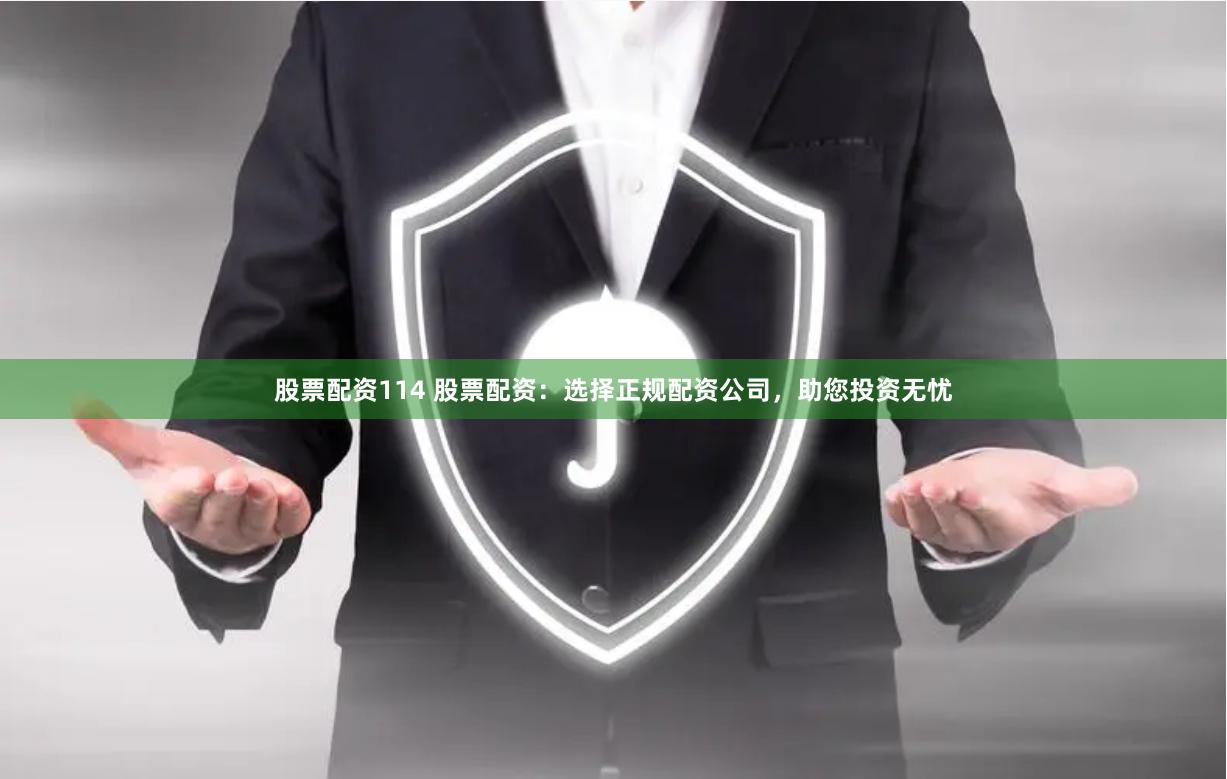 股票配资114 股票配资：选择正规配资公司，助您投资无忧