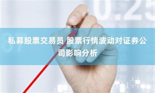 私募股票交易员 股票行情波动对证券公司影响分析