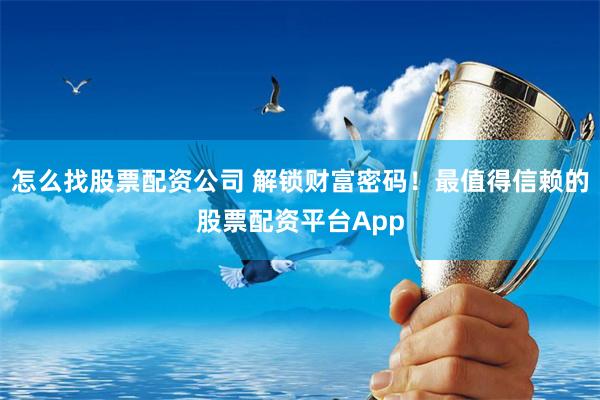 怎么找股票配资公司 解锁财富密码！最值得信赖的股票配资平台App