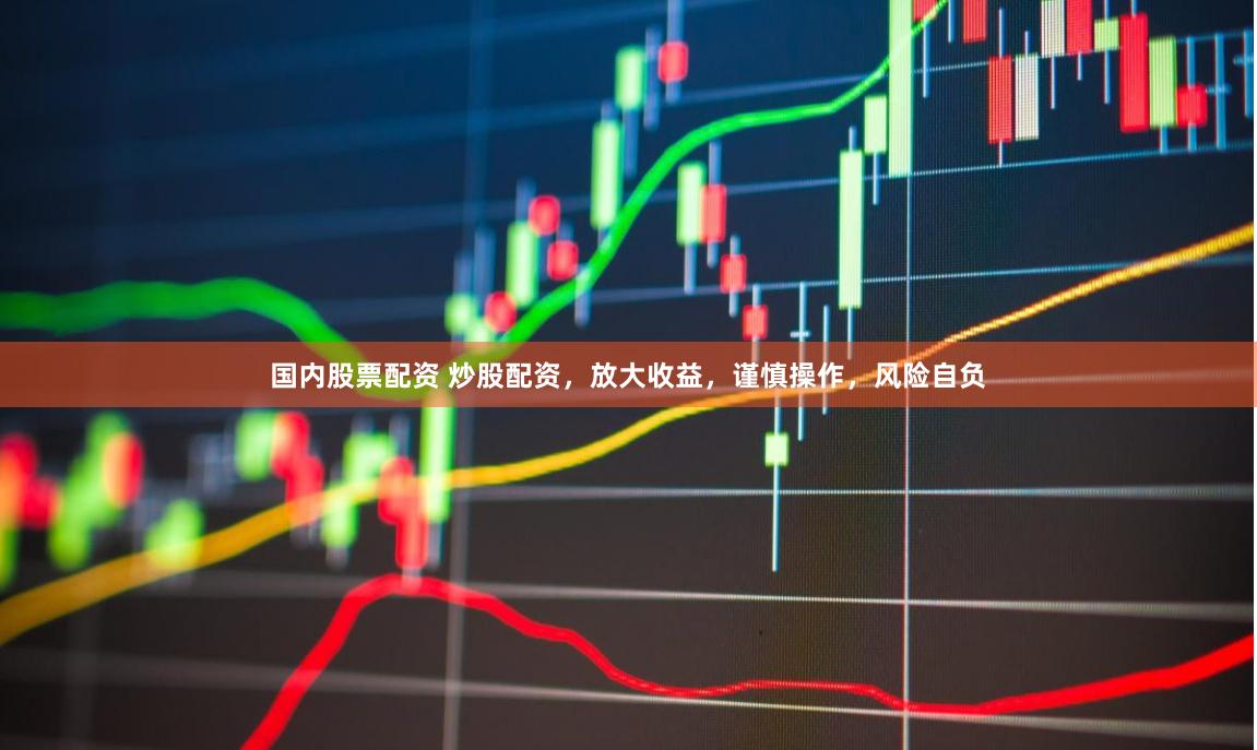 国内股票配资 炒股配资，放大收益，谨慎操作，风险自负