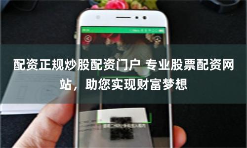 配资正规炒股配资门户 专业股票配资网站，助您实现财富梦想