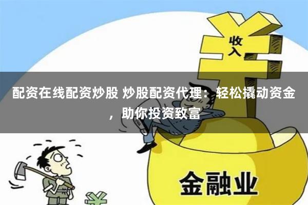配资在线配资炒股 炒股配资代理：轻松撬动资金，助你投资致富