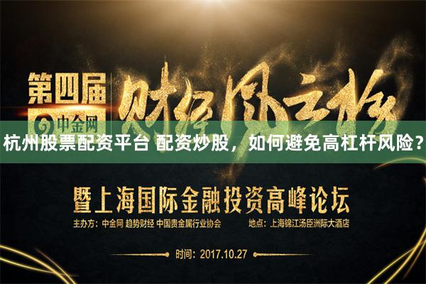 杭州股票配资平台 配资炒股，如何避免高杠杆风险？