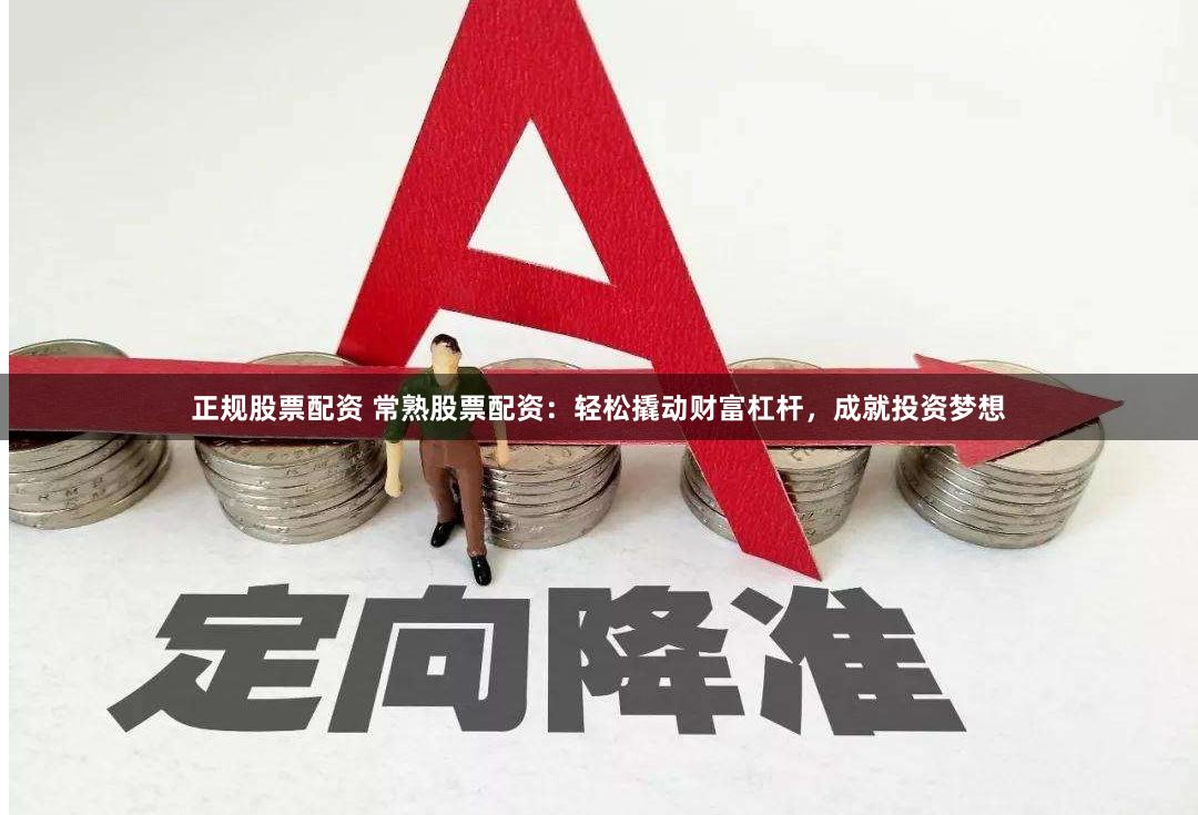 正规股票配资 常熟股票配资：轻松撬动财富杠杆，成就投资梦想