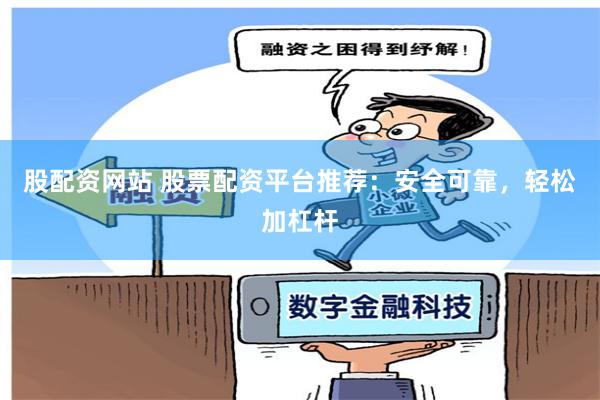 股配资网站 股票配资平台推荐：安全可靠，轻松加杠杆