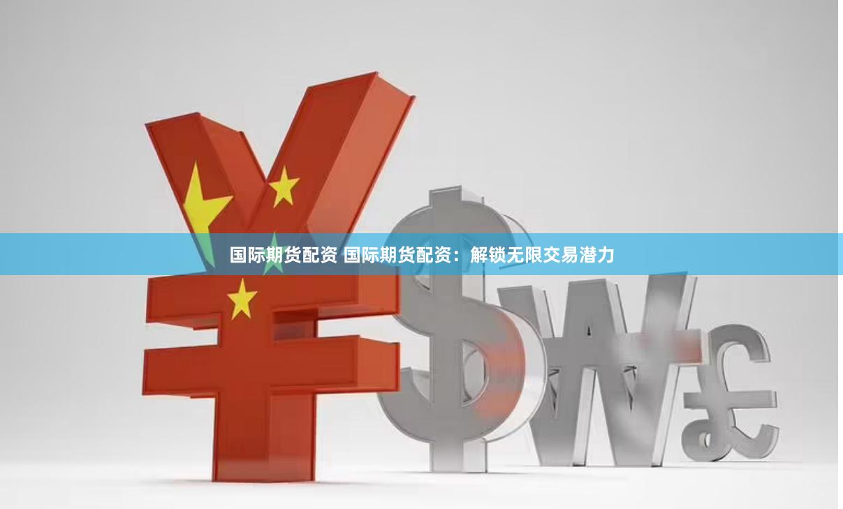国际期货配资 国际期货配资：解锁无限交易潜力