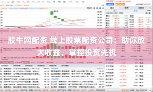 股牛网配资 线上股票配资公司：助你放大收益，掌控投资先机
