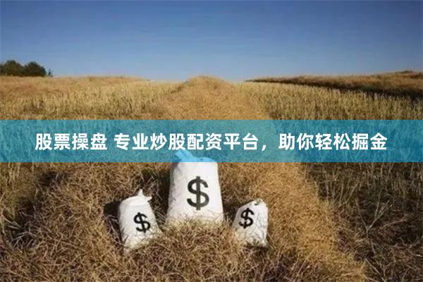 股票操盘 专业炒股配资平台，助你轻松掘金