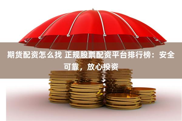 期货配资怎么找 正规股票配资平台排行榜：安全可靠，放心投资