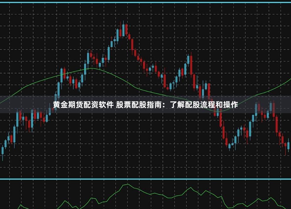 黄金期货配资软件 股票配股指南:了解配股流程和操作