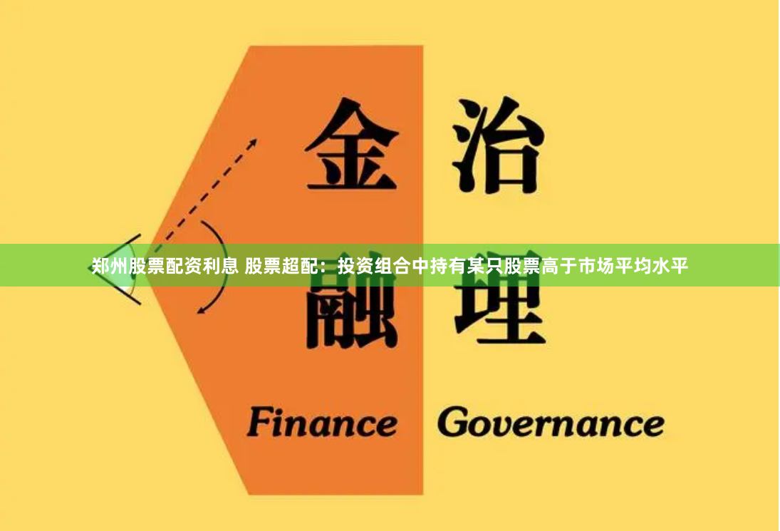 郑州股票配资利息 股票超配:投资组合中持有某只股票高于市场平均水平
