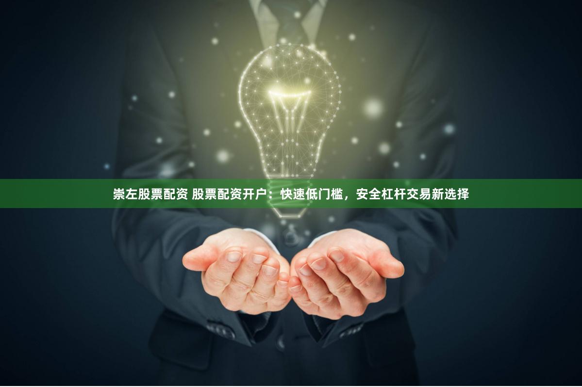 崇左股票配资 股票配资开户:快速低门槛,安全杠杆交易新选择