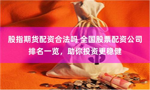 股指期货配资合法吗 全国股票配资公司排名一览，助你投资更稳健