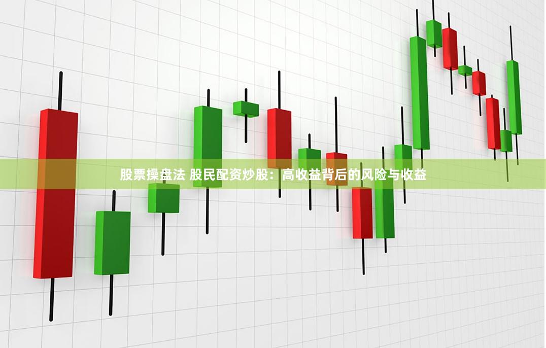 股票操盘法 股民配资炒股：高收益背后的风险与收益