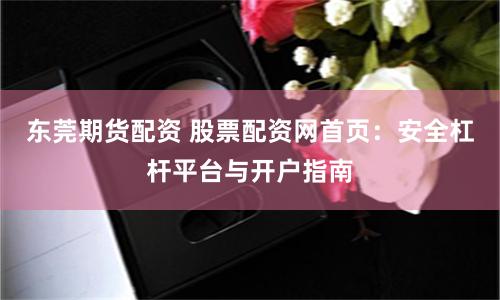 东莞期货配资 股票配资网首页:安全杠杆平台与开户指南