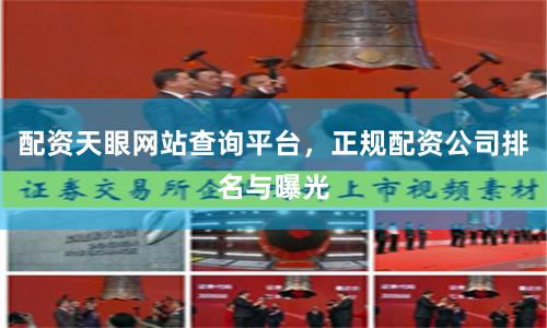 配资天眼网站查询平台，正规配资公司排名与曝光