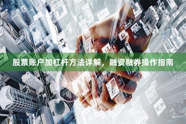股票账户加杠杆方法详解，融资融券操作指南