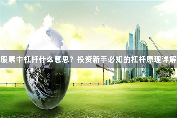 股票中杠杆什么意思？投资新手必知的杠杆原理详解