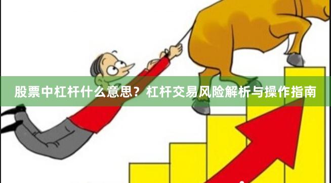 股票中杠杆什么意思？杠杆交易风险解析与操作指南
